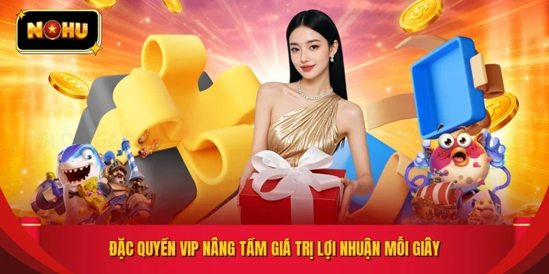 Đặc quyền VIP nâng tầm giá trị lợi nhuận mỗi giây