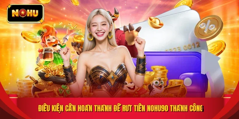 Điều kiện cần hoàn thành để rút tiền NOHU90 thành công