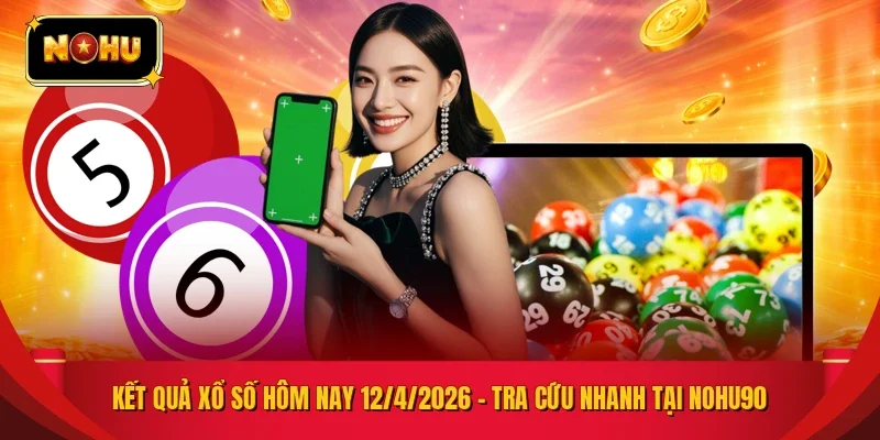 KẾT QUẢ XỔ SỐ HÔM NAY 12/4/2026 – TRA CỨU NHANH TẠI NOHU90