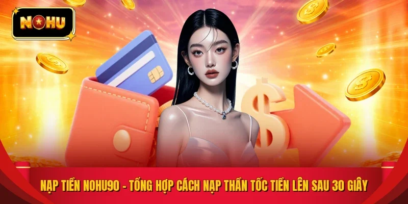 Nạp Tiền NOHU90 – Tổng Hợp Cách Nạp Thần Tốc Tiền Lên Sau 30 Giây