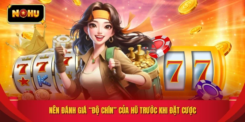 Nên đánh giá “độ chín” của hũ trước khi đặt cược