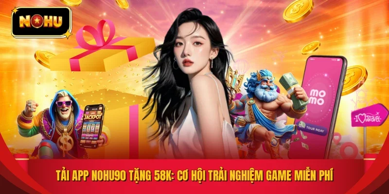Tải App NOHU90 Tặng 58K: Cơ Hội Trải Nghiệm Game Miễn Phí