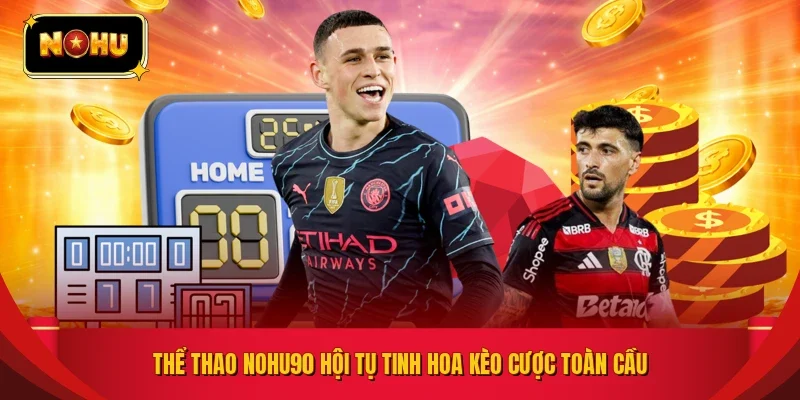 Thể thao NOHU90 hội tụ tinh hoa kèo cược toàn cầu
